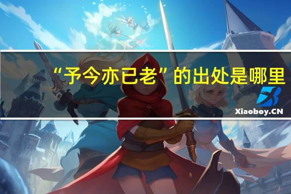 “予今亦已老”的出处是哪里
