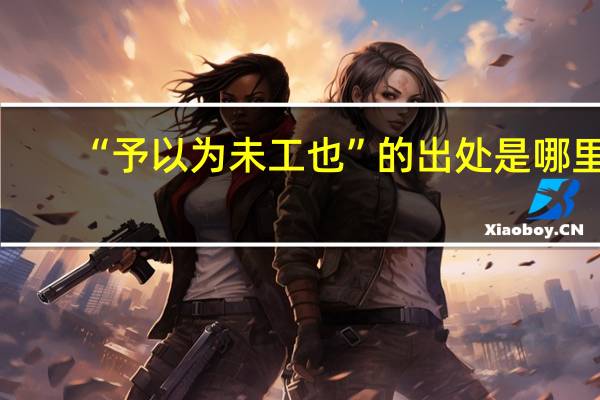 “予以为未工也”的出处是哪里