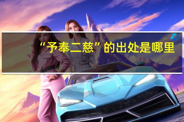 “予奉二慈”的出处是哪里