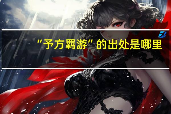 “予方羁游”的出处是哪里