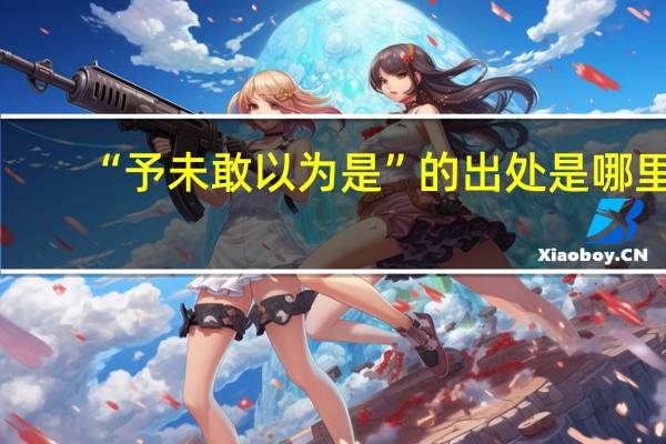 “予未敢以为是”的出处是哪里