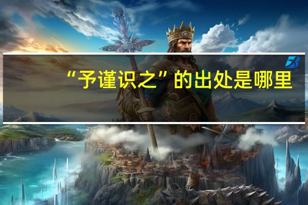 “予谨识之”的出处是哪里