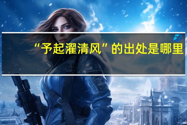 “予起濯清风”的出处是哪里