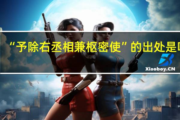 “予除右丞相兼枢密使”的出处是哪里