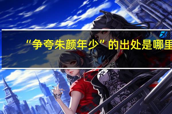 “争夸朱颜年少”的出处是哪里