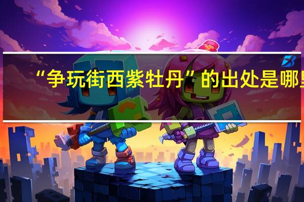 “争玩街西紫牡丹”的出处是哪里