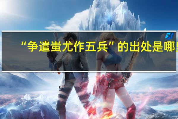 “争遣蚩尤作五兵”的出处是哪里