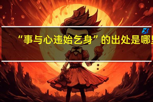 “事与心违始乞身”的出处是哪里