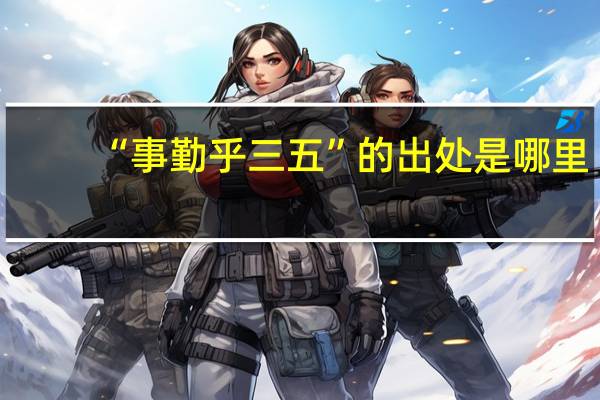“事勤乎三五”的出处是哪里
