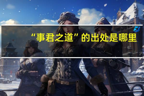 “事君之道”的出处是哪里
