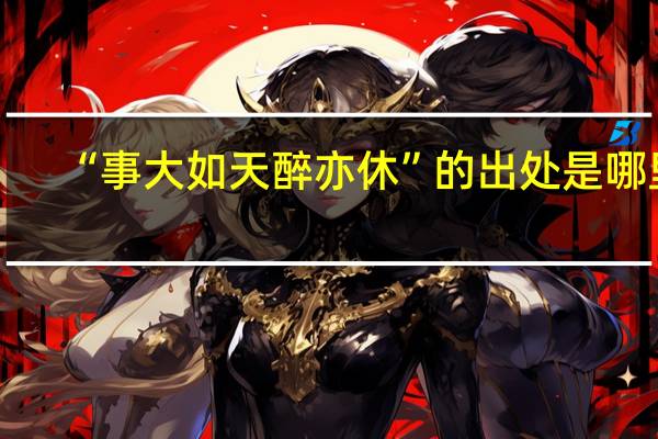 “事大如天醉亦休”的出处是哪里