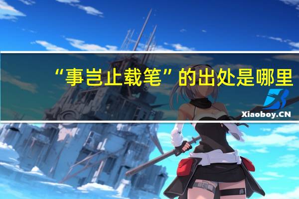 “事岂止载笔”的出处是哪里