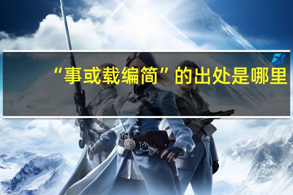 “事或载编简”的出处是哪里