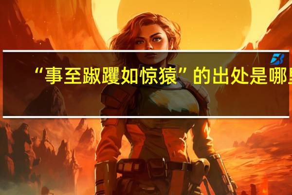 “事至踧躩如惊猿”的出处是哪里