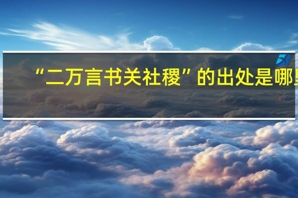 “二万言书关社稷”的出处是哪里