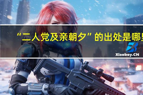 “二人党及亲朝夕”的出处是哪里