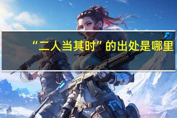 “二人当其时”的出处是哪里