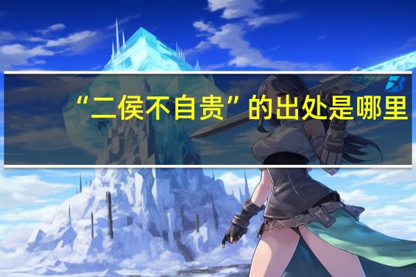 “二侯不自贵”的出处是哪里