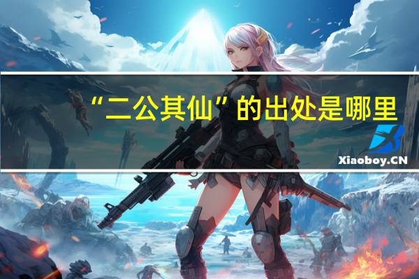 “二公其仙”的出处是哪里