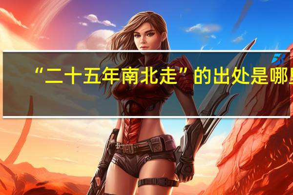 “二十五年南北走”的出处是哪里