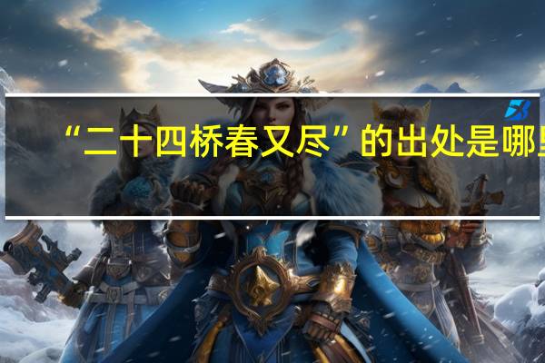 “二十四桥春又尽”的出处是哪里