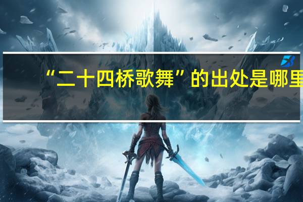 “二十四桥歌舞”的出处是哪里