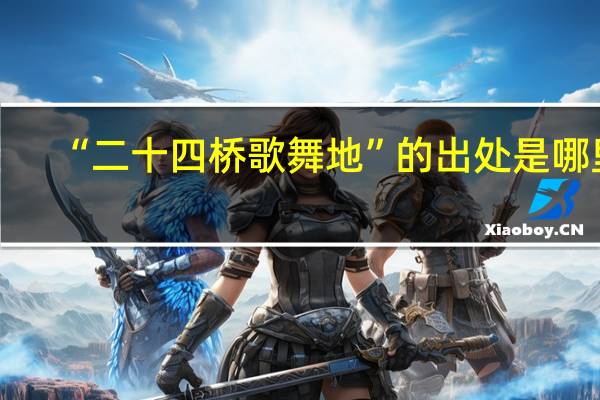 “二十四桥歌舞地”的出处是哪里
