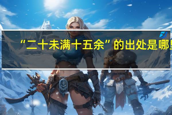 “二十未满十五余”的出处是哪里