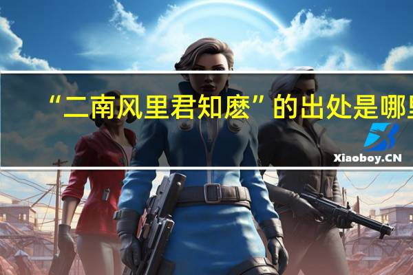 “二南风里君知麽”的出处是哪里