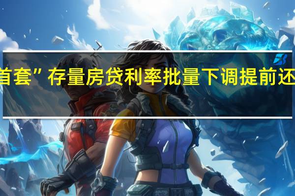 “二套转首套”存量房贷利率批量下调 提前还贷有望“退潮”