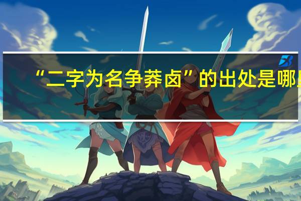 “二字为名争莽卤”的出处是哪里