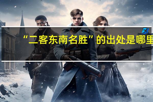 “二客东南名胜”的出处是哪里