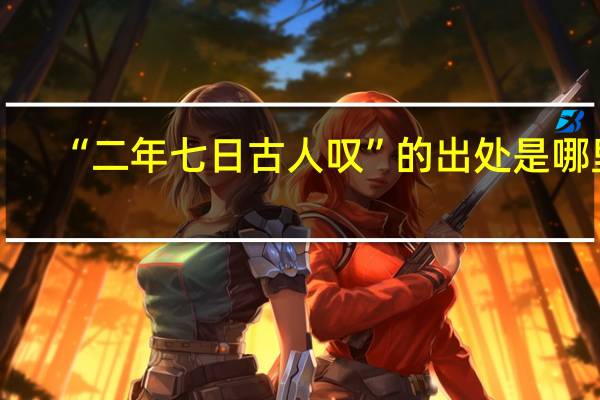 “二年七日古人叹”的出处是哪里