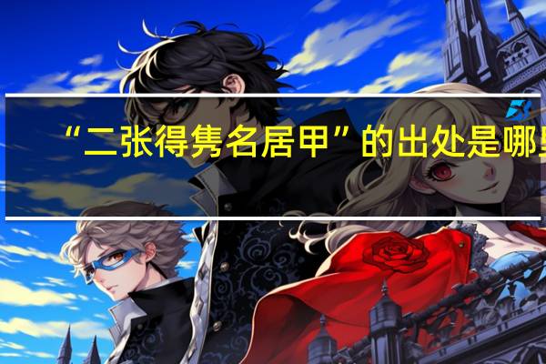 “二张得隽名居甲”的出处是哪里