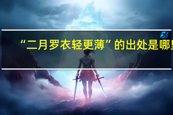 “二月罗衣轻更薄”的出处是哪里