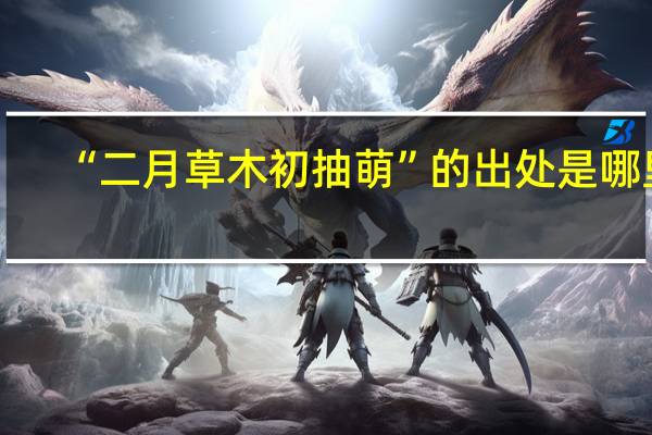 “二月草木初抽萌”的出处是哪里
