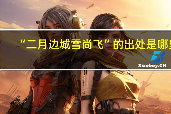 “二月边城雪尚飞”的出处是哪里
