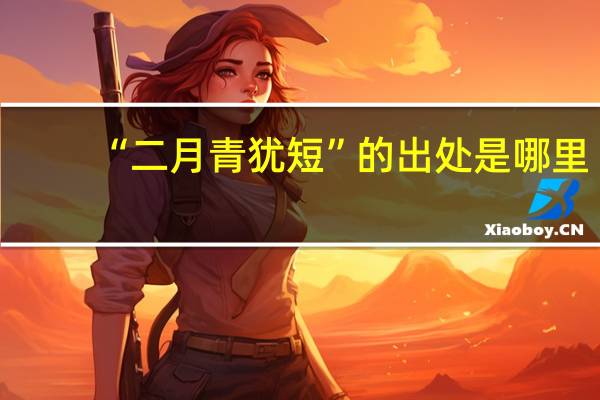 “二月青犹短”的出处是哪里