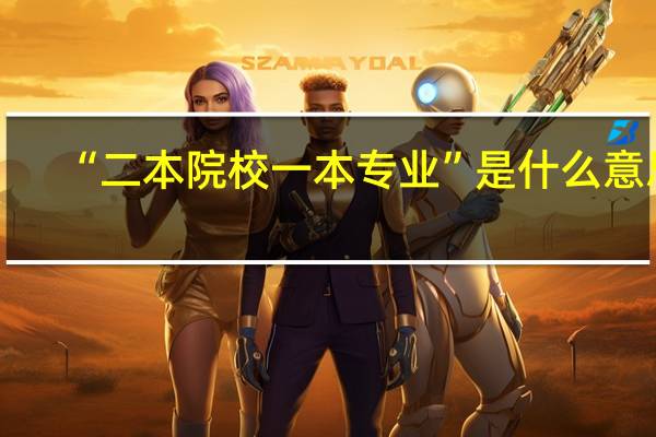 “二本院校一本专业”是什么意思