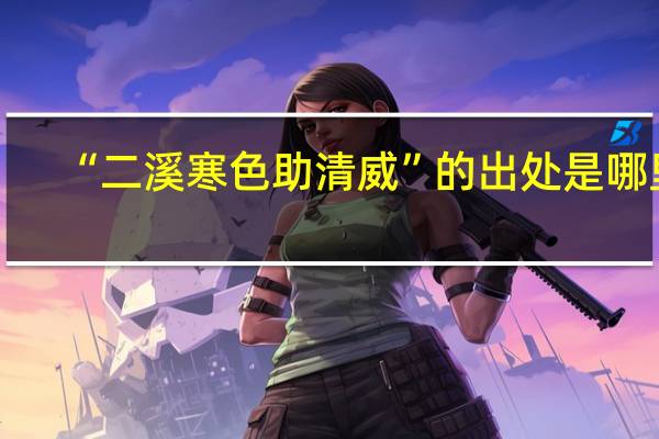 “二溪寒色助清威”的出处是哪里