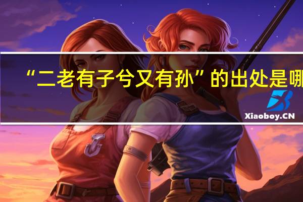 “二老有子兮又有孙”的出处是哪里