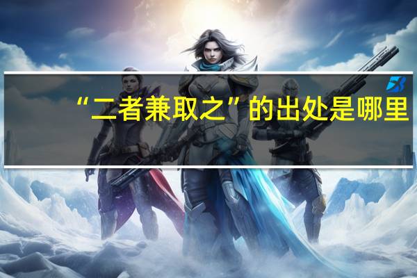 “二者兼取之”的出处是哪里