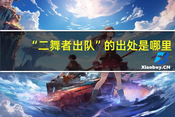 “二舞者出队”的出处是哪里