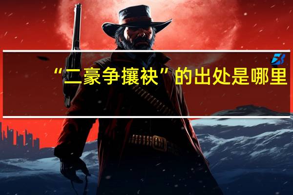 “二豪争攘袂”的出处是哪里