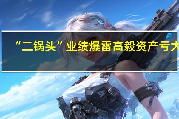 “二锅头”业绩爆雷高毅资产亏大了