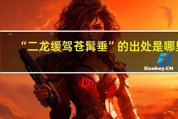 “二龙缓驾苍髯垂”的出处是哪里