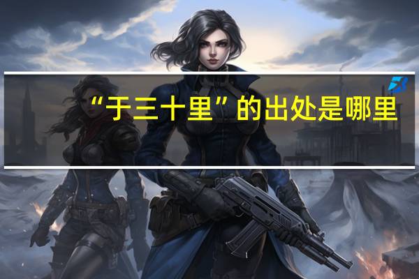 “于三十里”的出处是哪里