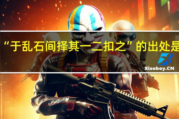 “于乱石间择其一二扣之”的出处是哪里