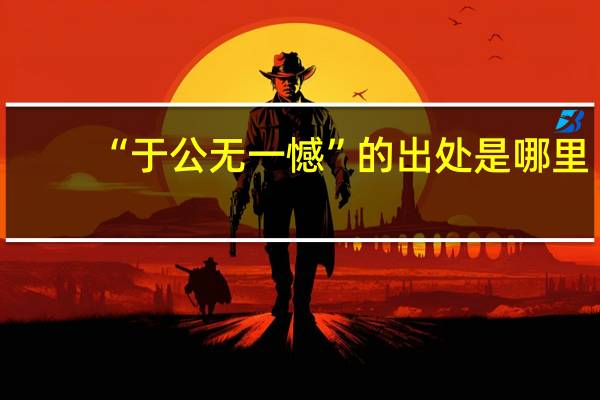 “于公无一憾”的出处是哪里