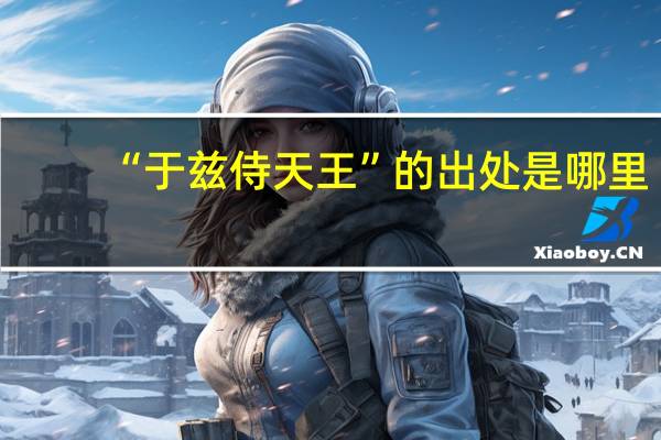“于兹侍天王”的出处是哪里